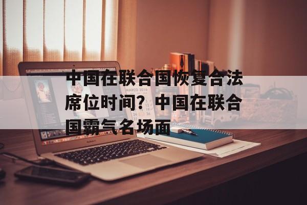 中国在联合国恢复合法席位时间？中国在联合国霸气名场面-第1张图片-