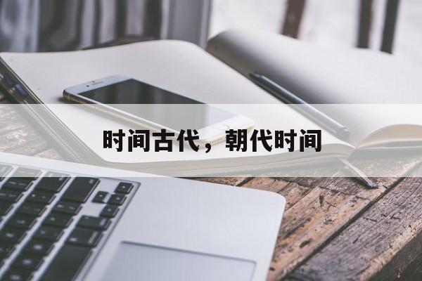 时间古代，朝代时间-第1张图片-