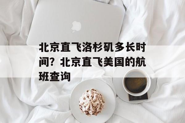 北京直飞洛杉矶多长时间？北京直飞美国的航班查询-第1张图片-