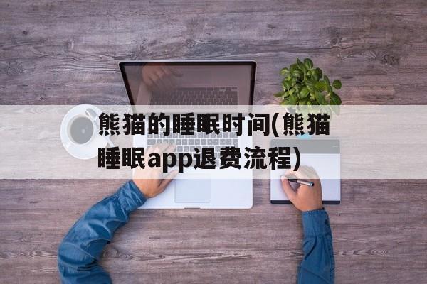 熊猫的睡眠时间(熊猫睡眠app退费流程)-第1张图片-