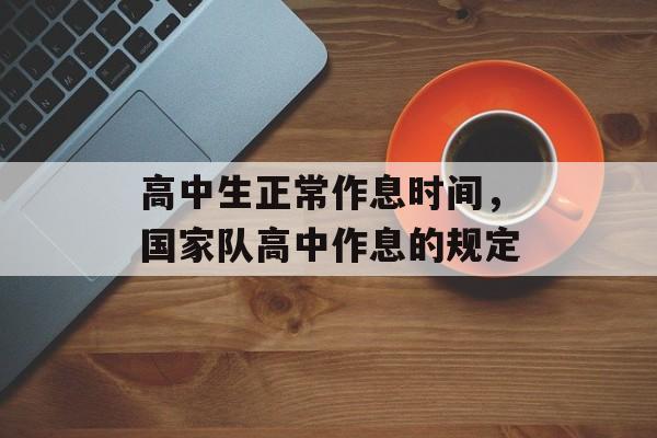 高中生正常作息时间，国家队高中作息的规定-第1张图片-