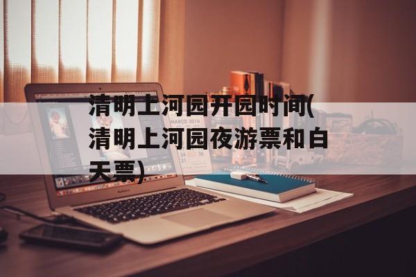 清明上河园开园时间(清明上河园夜游票和白天票)-第1张图片-