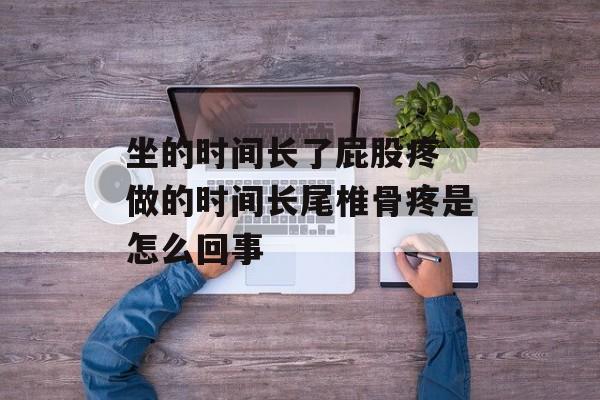 坐的时间长了屁股疼 做的时间长尾椎骨疼是怎么回事-第1张图片-