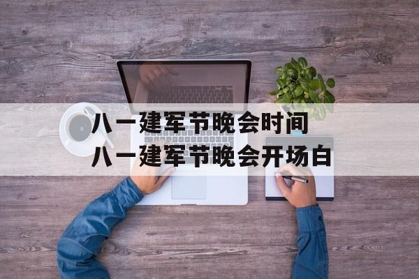 八一建军节晚会时间 八一建军节晚会开场白-第1张图片-