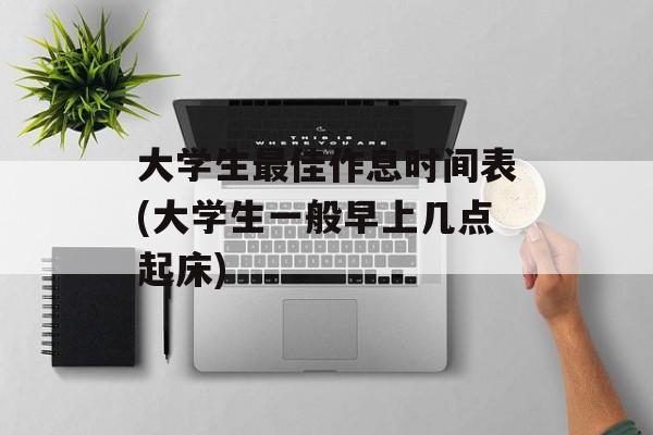 大学生最佳作息时间表(大学生一般早上几点起床)-第1张图片-