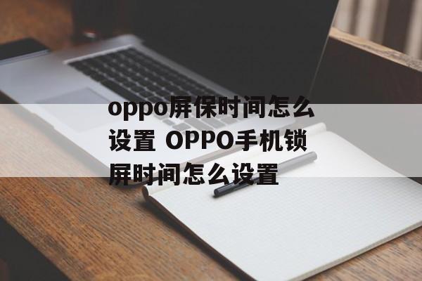 oppo屏保时间怎么设置 OPPO手机锁屏时间怎么设置-第1张图片-