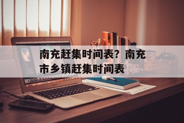南充赶集时间表？南充市乡镇赶集时间表-第1张图片-