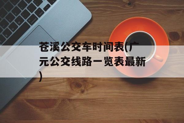 苍溪公交车时间表(广元公交线路一览表最新)-第1张图片-