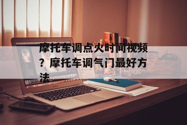 摩托车调点火时间视频？摩托车调气门最好方法-第1张图片-