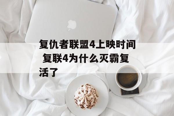 复仇者联盟4上映时间 复联4为什么灭霸复活了-第1张图片-