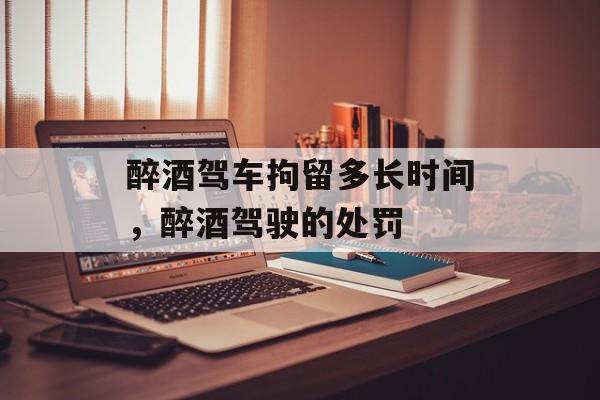 醉酒驾车拘留多长时间，醉酒驾驶的处罚-第1张图片-