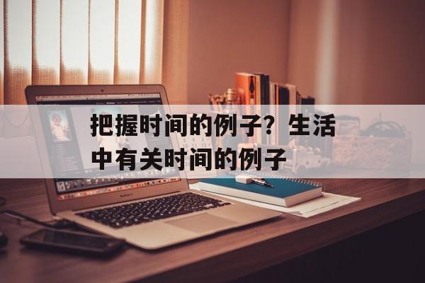 把握时间的例子？生活中有关时间的例子-第1张图片-