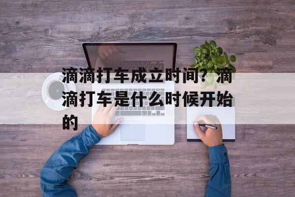 滴滴打车成立时间？滴滴打车是什么时候开始的-第1张图片-