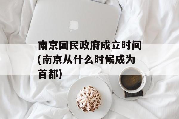 南京国民政府成立时间(南京从什么时候成为首都)-第1张图片-