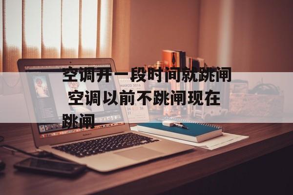 空调开一段时间就跳闸 空调以前不跳闸现在跳闸-第1张图片-