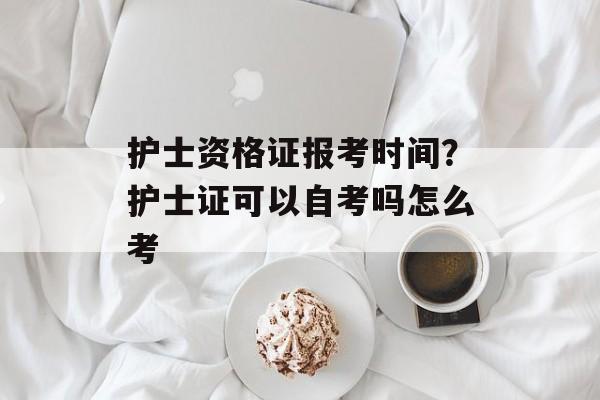 护士资格证报考时间？护士证可以自考吗怎么考-第1张图片-