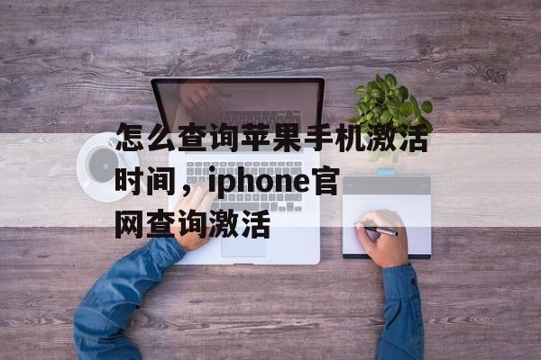 怎么查询苹果手机激活时间，iphone官网查询激活-第1张图片-