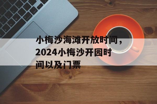 小梅沙海滩开放时间，2024小梅沙开园时间以及门票-第1张图片-