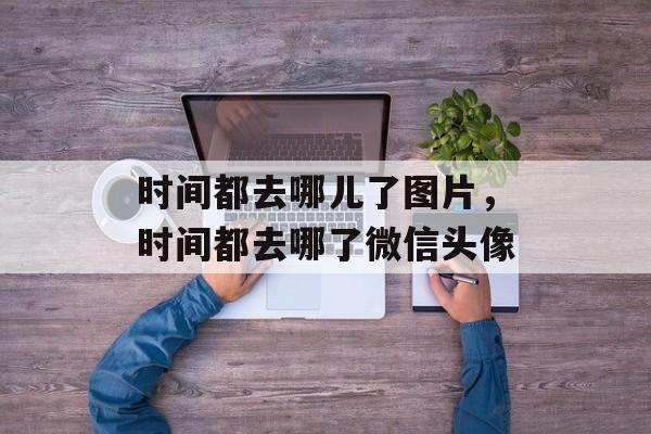时间都去哪儿了图片，时间都去哪了微信头像-第1张图片-