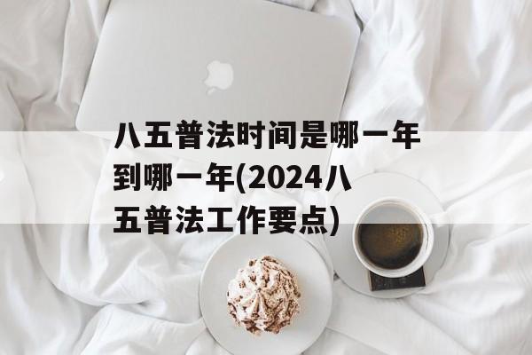 八五普法时间是哪一年到哪一年(2024八五普法工作要点)-第1张图片-