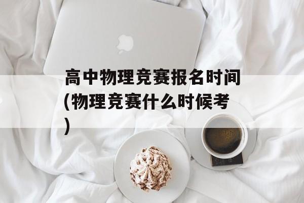 高中物理竞赛报名时间(物理竞赛什么时候考)-第1张图片-