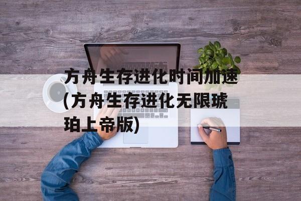 方舟生存进化时间加速(方舟生存进化无限琥珀上帝版)-第1张图片-