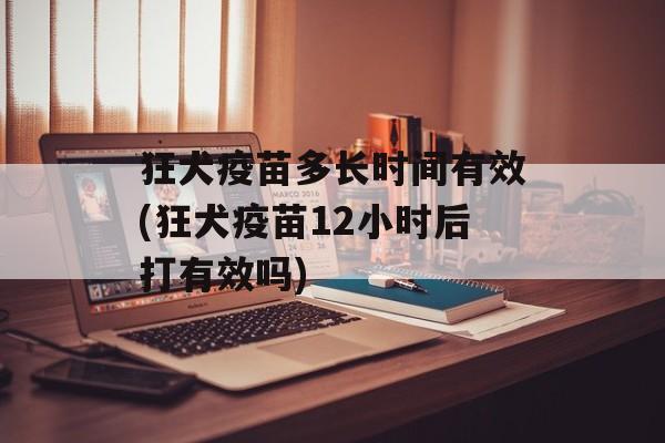 狂犬疫苗多长时间有效(狂犬疫苗12小时后打有效吗)-第1张图片-