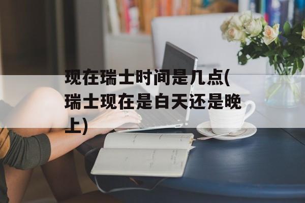 现在瑞士时间是几点(瑞士现在是白天还是晚上)-第1张图片-