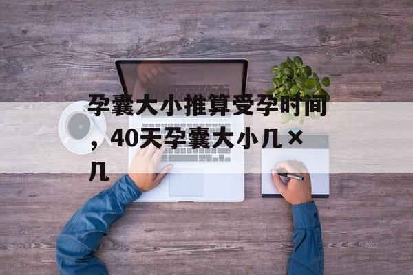 孕囊大小推算受孕时间，40天孕囊大小几×几-第1张图片-