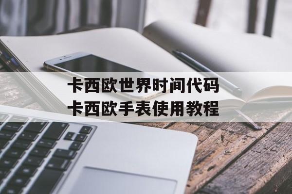 卡西欧世界时间代码 卡西欧手表使用教程-第1张图片-