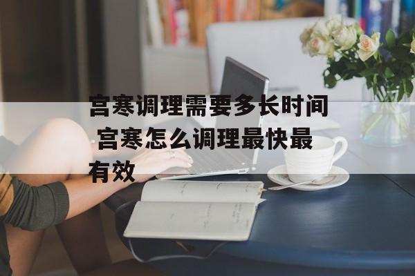 宫寒调理需要多长时间 宫寒怎么调理最快最有效-第1张图片-