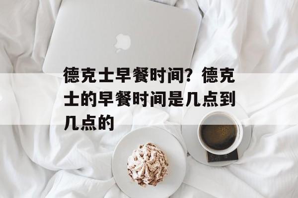 德克士早餐时间？德克士的早餐时间是几点到几点的-第1张图片-