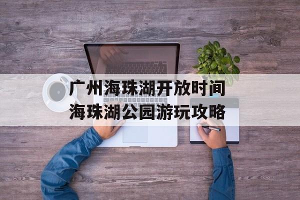 广州海珠湖开放时间 海珠湖公园游玩攻略-第1张图片-