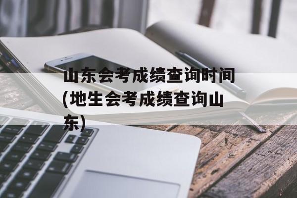 山东会考成绩查询时间(地生会考成绩查询山东)-第1张图片-
