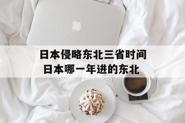 日本侵略东北三省时间 日本哪一年进的东北-第1张图片-