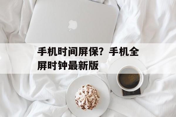 手机时间屏保？手机全屏时钟最新版-第1张图片-