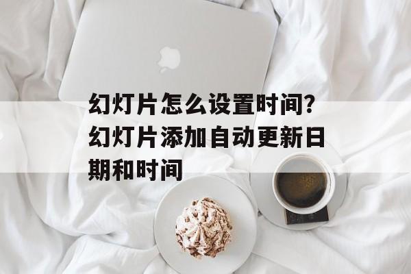 幻灯片怎么设置时间？幻灯片添加自动更新日期和时间-第1张图片-