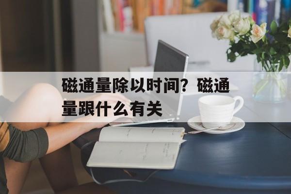 磁通量除以时间？磁通量跟什么有关-第1张图片-