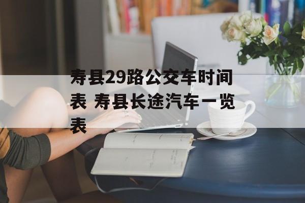 寿县29路公交车时间表 寿县长途汽车一览表-第1张图片-