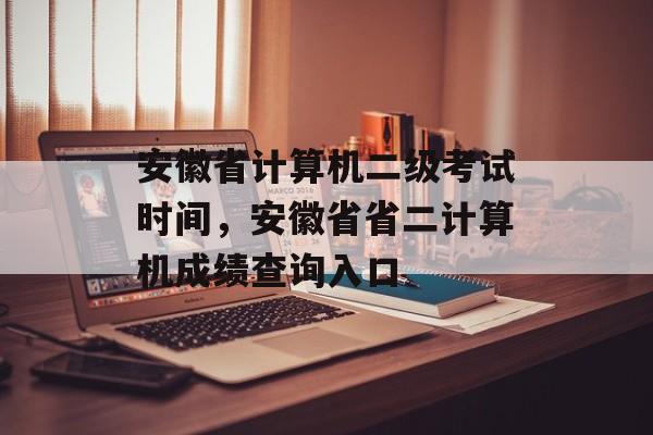 安徽省计算机二级考试时间，安徽省省二计算机成绩查询入口-第1张图片-