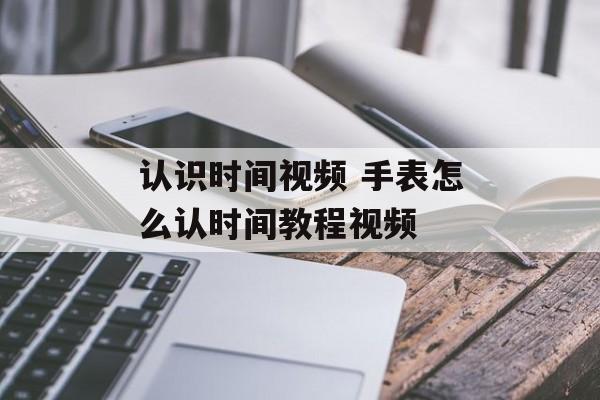 认识时间视频 手表怎么认时间教程视频-第1张图片-
