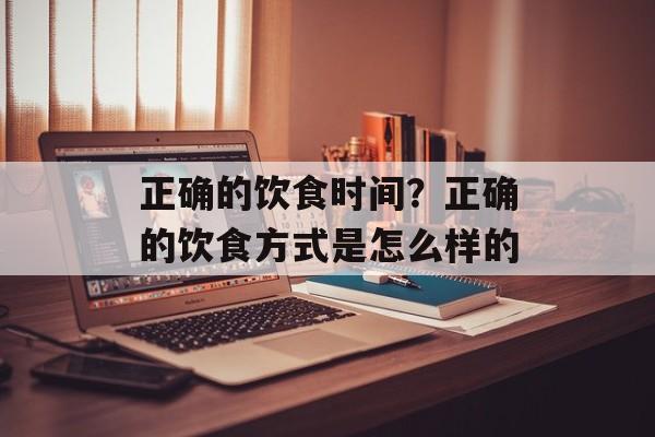 正确的饮食时间？正确的饮食方式是怎么样的-第1张图片-