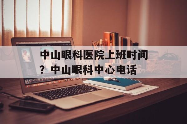 中山眼科医院上班时间？中山眼科中心电话-第1张图片-