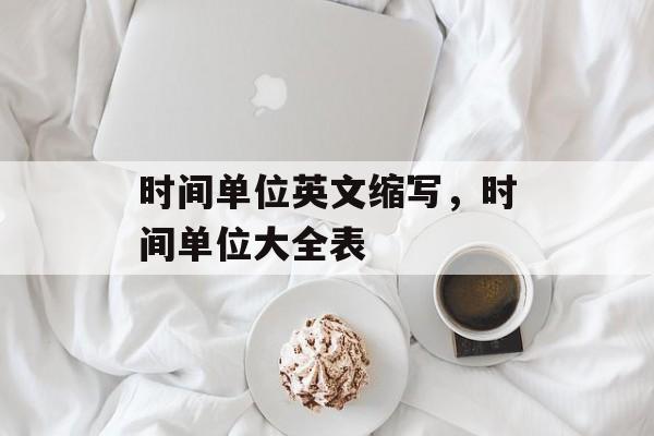 时间单位英文缩写，时间单位大全表-第1张图片-