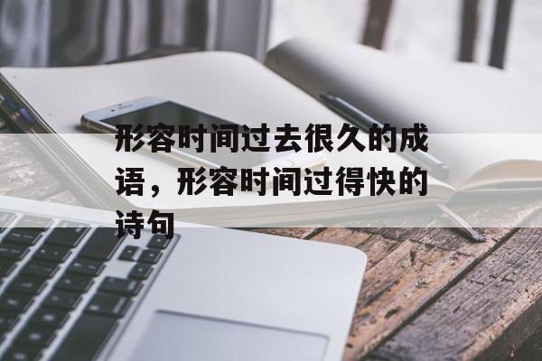 形容时间过去很久的成语，形容时间过得快的诗句-第1张图片-