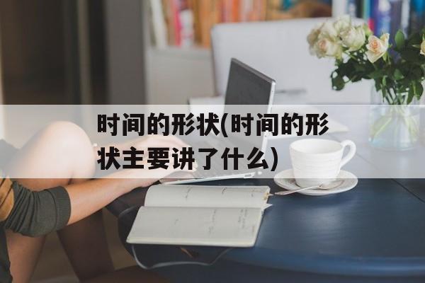 时间的形状(时间的形状主要讲了什么)-第1张图片-