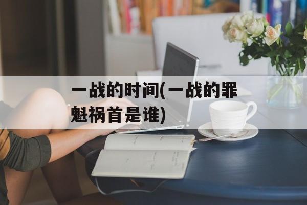 一战的时间(一战的罪魁祸首是谁)-第1张图片-