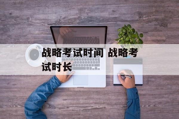 战略考试时间 战略考试时长-第1张图片-