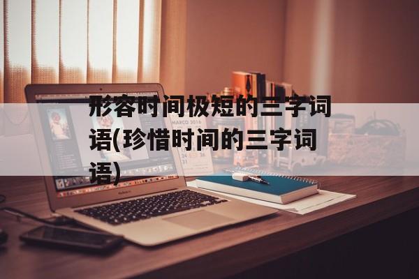 形容时间极短的三字词语(珍惜时间的三字词语)-第1张图片-