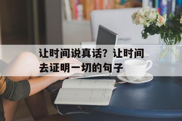让时间说真话？让时间去证明一切的句子-第1张图片-